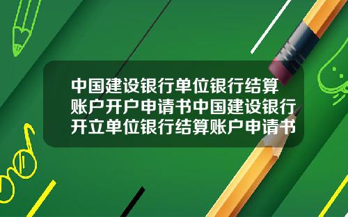 中国建设银行单位银行结算账户开户申请书中国建设银行开立单位银行结算账户申请书