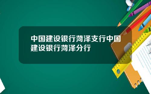中国建设银行菏泽支行中国建设银行菏泽分行
