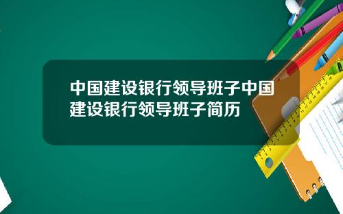 中国建设银行领导班子中国建设银行领导班子简历