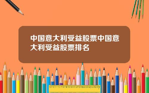 中国意大利受益股票中国意大利受益股票排名