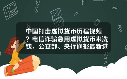 中国打击虚拟货币历程视频？电信诈骗急用虚拟货币来洗钱，公安部、央行通报最新进展，普通用户怎么防范？
