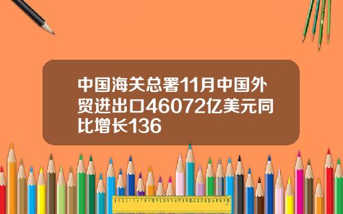 中国海关总署11月中国外贸进出口46072亿美元同比增长136