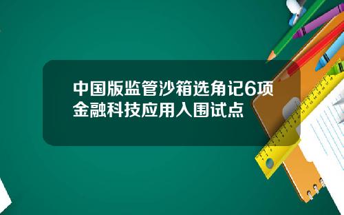 中国版监管沙箱选角记6项金融科技应用入围试点