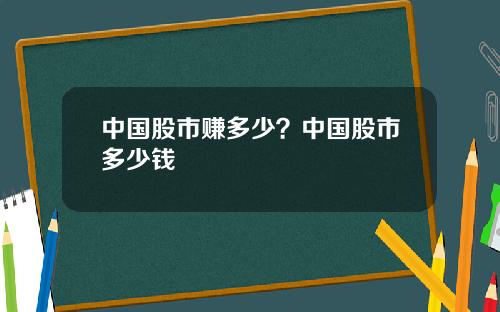 中国股市赚多少？中国股市多少钱