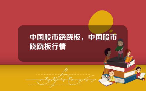 中国股市跷跷板，中国股市跷跷板行情