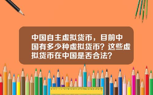中国自主虚拟货币，目前中国有多少种虚拟货币？这些虚拟货币在中国是否合法？