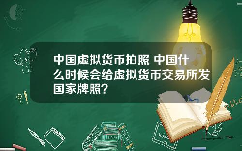 中国虚拟货币拍照 中国什么时候会给虚拟货币交易所发国家牌照？