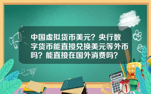 中国虚拟货币美元？央行数字货币能直接兑换美元等外币吗？能直接在国外消费吗？
