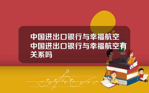 中国进出口银行与幸福航空中国进出口银行与幸福航空有关系吗