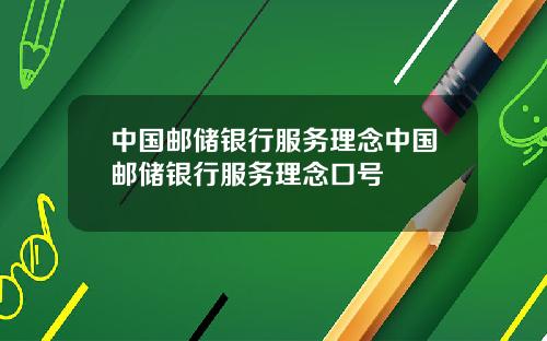 中国邮储银行服务理念中国邮储银行服务理念口号