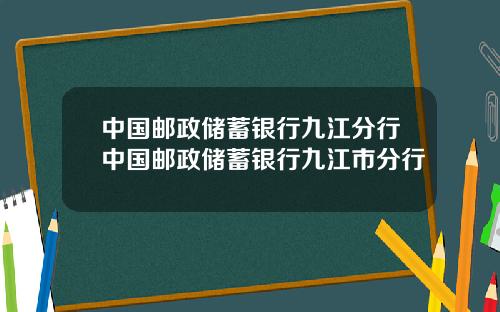 中国邮政储蓄银行九江分行中国邮政储蓄银行九江市分行