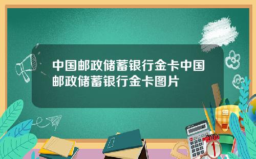 中国邮政储蓄银行金卡中国邮政储蓄银行金卡图片