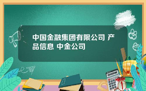 中国金融集团有限公司 产品信息 中金公司