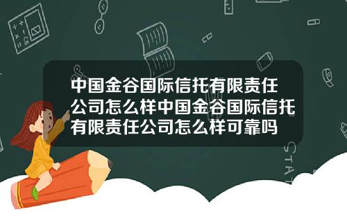 中国金谷国际信托有限责任公司怎么样中国金谷国际信托有限责任公司怎么样可靠吗