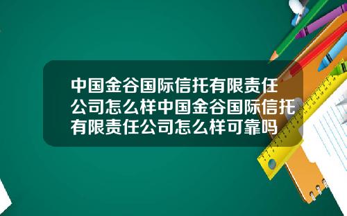 中国金谷国际信托有限责任公司怎么样中国金谷国际信托有限责任公司怎么样可靠吗