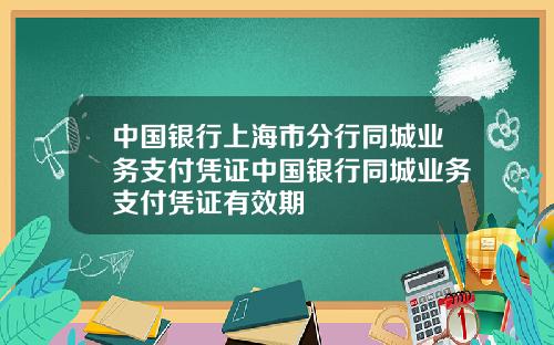 中国银行上海市分行同城业务支付凭证中国银行同城业务支付凭证有效期