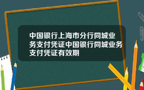 中国银行上海市分行同城业务支付凭证中国银行同城业务支付凭证有效期