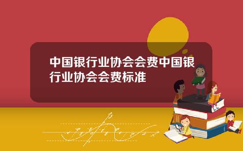 中国银行业协会会费中国银行业协会会费标准