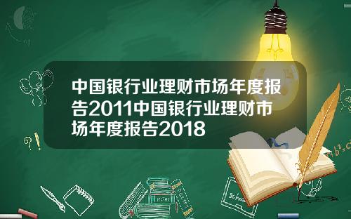 中国银行业理财市场年度报告2011中国银行业理财市场年度报告2018