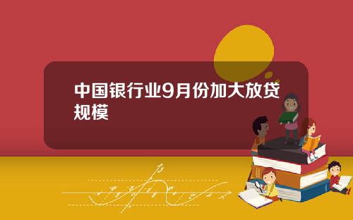 中国银行业9月份加大放贷规模