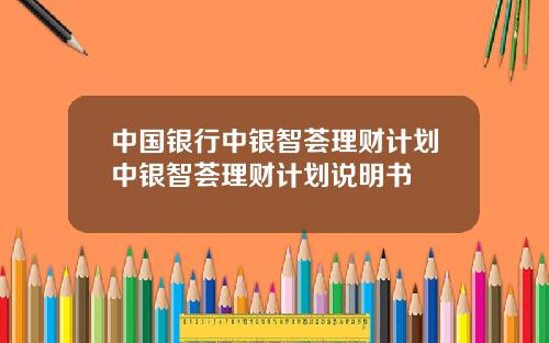 中国银行中银智荟理财计划中银智荟理财计划说明书
