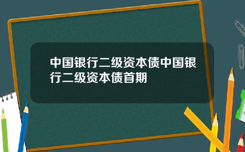中国银行二级资本债中国银行二级资本债首期