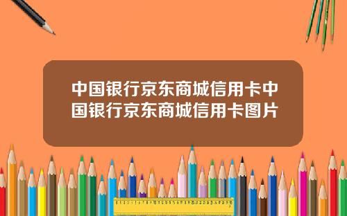 中国银行京东商城信用卡中国银行京东商城信用卡图片