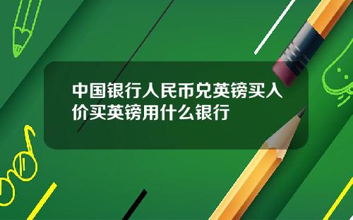 中国银行人民币兑英镑买入价买英镑用什么银行