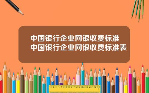 中国银行企业网银收费标准中国银行企业网银收费标准表