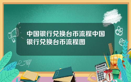 中国银行兑换台币流程中国银行兑换台币流程图