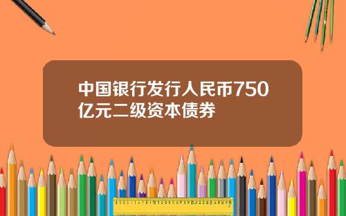 中国银行发行人民币750亿元二级资本债券