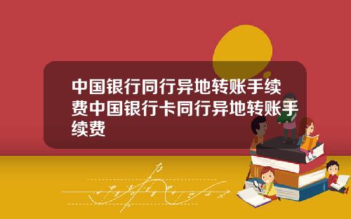 中国银行同行异地转账手续费中国银行卡同行异地转账手续费