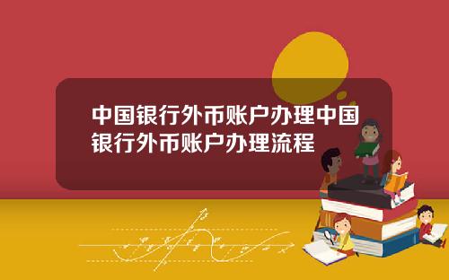 中国银行外币账户办理中国银行外币账户办理流程
