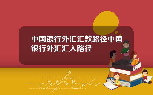 中国银行外汇汇款路径中国银行外汇汇入路径