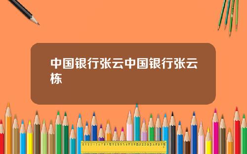 中国银行张云中国银行张云栋