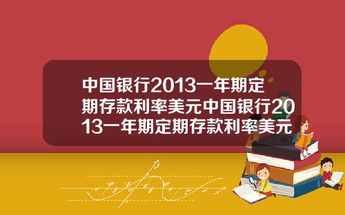 中国银行2013一年期定期存款利率美元中国银行2013一年期定期存款利率美元是多少