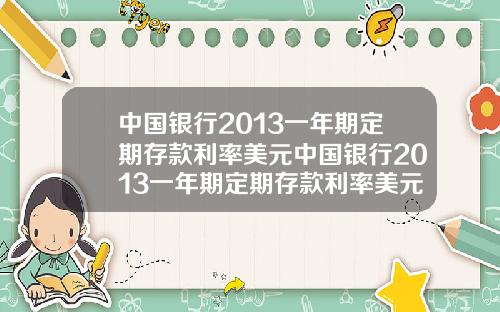 中国银行2013一年期定期存款利率美元中国银行2013一年期定期存款利率美元是多少