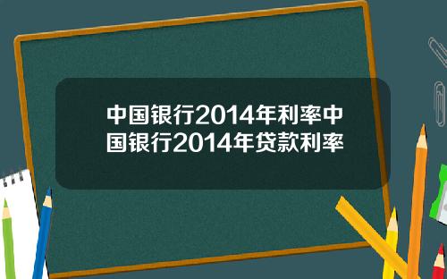 中国银行2014年利率中国银行2014年贷款利率