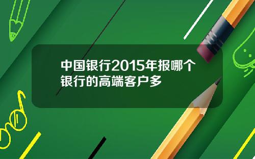 中国银行2015年报哪个银行的高端客户多