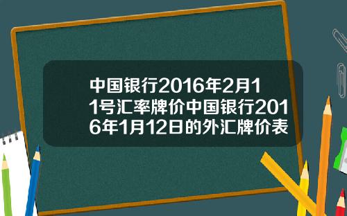 中国银行2016年2月11号汇率牌价中国银行2016年1月12日的外汇牌价表如下