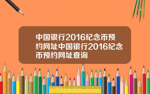 中国银行2016纪念币预约网址中国银行2016纪念币预约网址查询