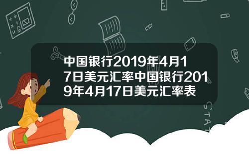 中国银行2019年4月17日美元汇率中国银行2019年4月17日美元汇率表