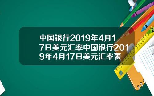 中国银行2019年4月17日美元汇率中国银行2019年4月17日美元汇率表