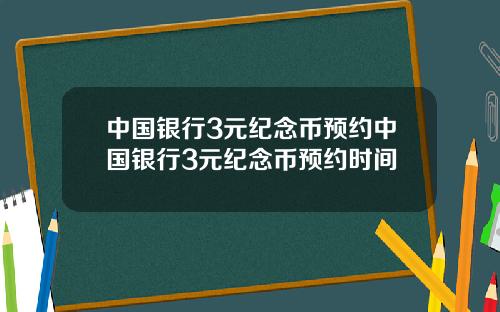 中国银行3元纪念币预约中国银行3元纪念币预约时间