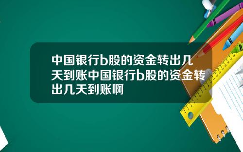 中国银行b股的资金转出几天到账中国银行b股的资金转出几天到账啊