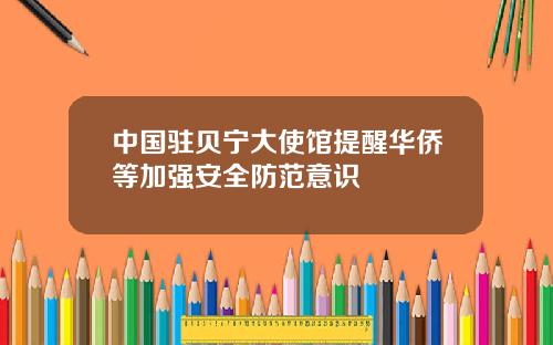 中国驻贝宁大使馆提醒华侨等加强安全防范意识