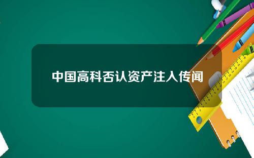 中国高科否认资产注入传闻