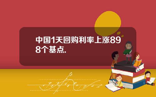 中国1天回购利率上涨898个基点.