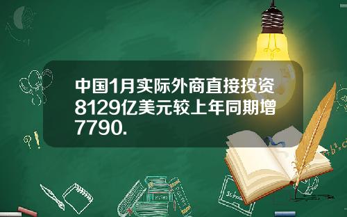 中国1月实际外商直接投资8129亿美元较上年同期增7790.