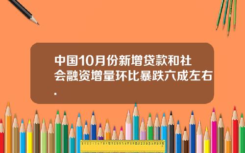 中国10月份新增贷款和社会融资增量环比暴跌六成左右.